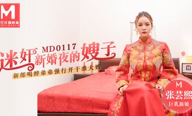 MD0117迷姦新婚夜的嫂子新郎喝醉弟弟強行開幹准大嫂-张芸熙
