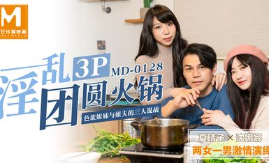 MD0128淫亂3p團圓火鍋色慾姐妹與姐夫的三人混戰-夏晴子 沈娜娜