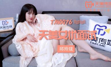 天美传媒TM0076天美女优面试-邱玲珑