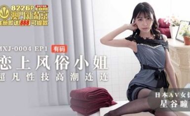 麻豆AV MXJ MXJ0004 EP1 戀上風俗小姐 星谷瞳