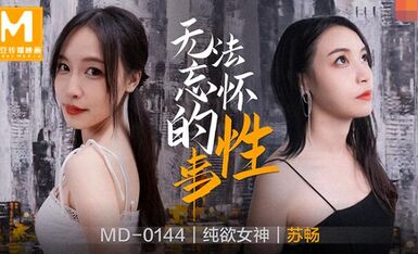 MD0144无法忘怀的性事-苏畅