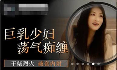 8-3新片速遞某社區實習男優 二郎探花酒店約炮❤️巨乳少婦 盪氣痴纏 乾柴烈火破套內射