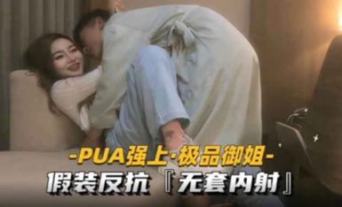 PUA強上御姐 假裝反抗無套內射