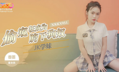 星空無限傳媒・XKKY051・偷窺狂成為JK學妹胯下狗奴・香菱